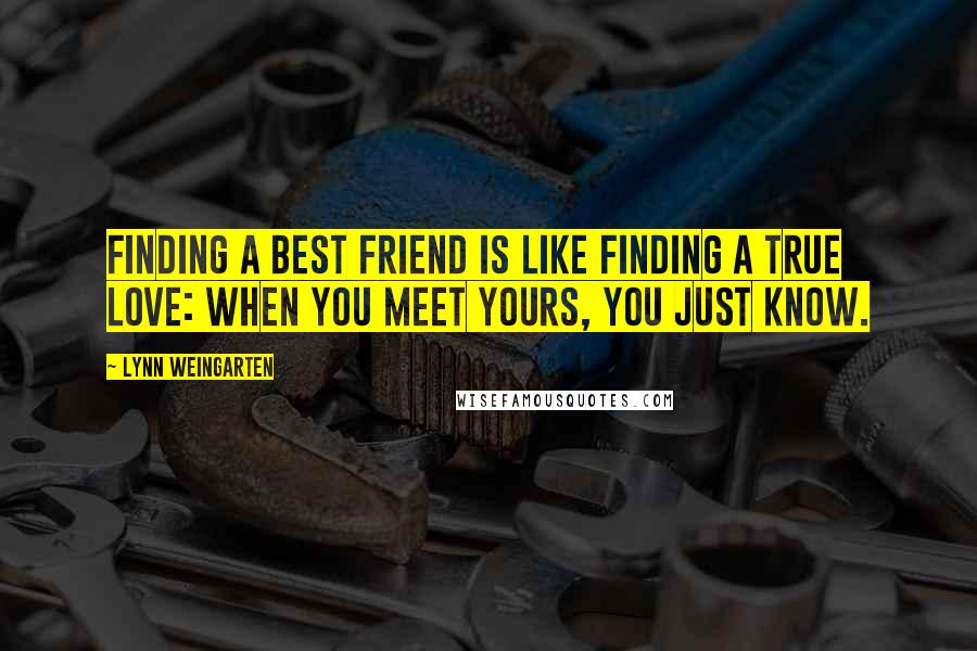 Lynn Weingarten Quotes: Finding a best friend is like finding a true love: when you meet yours, you just know.