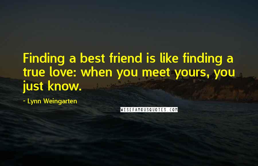 Lynn Weingarten Quotes: Finding a best friend is like finding a true love: when you meet yours, you just know.