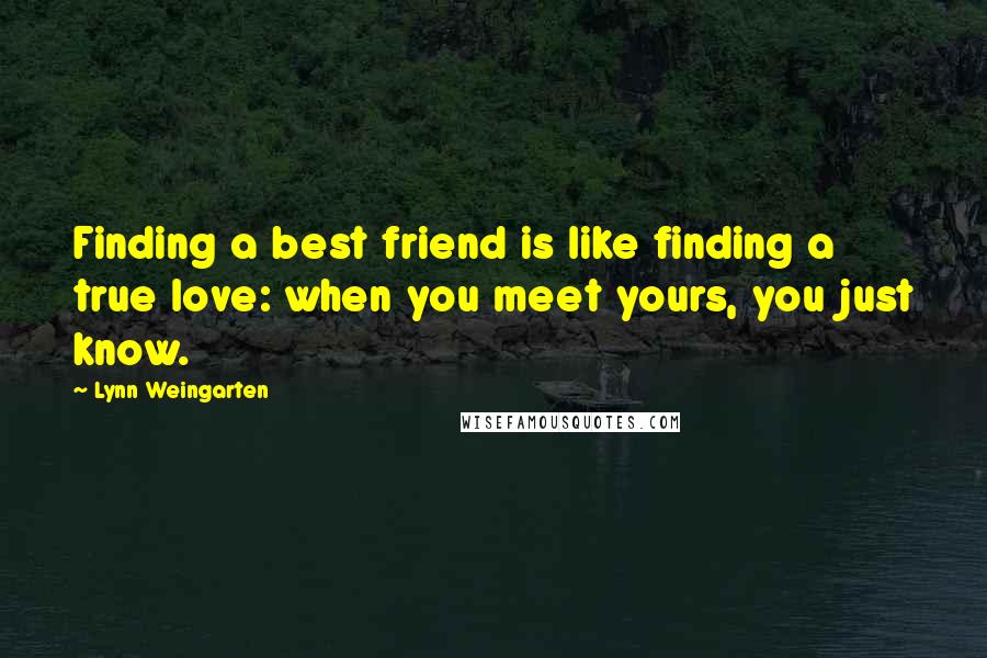 Lynn Weingarten Quotes: Finding a best friend is like finding a true love: when you meet yours, you just know.