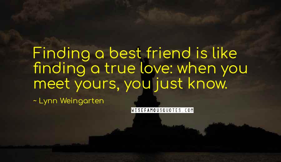Lynn Weingarten Quotes: Finding a best friend is like finding a true love: when you meet yours, you just know.