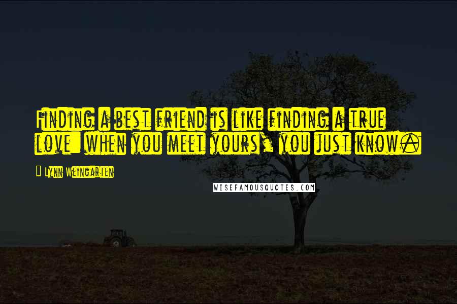 Lynn Weingarten Quotes: Finding a best friend is like finding a true love: when you meet yours, you just know.