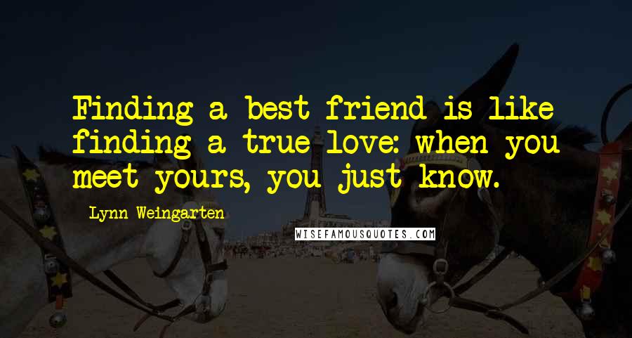 Lynn Weingarten Quotes: Finding a best friend is like finding a true love: when you meet yours, you just know.