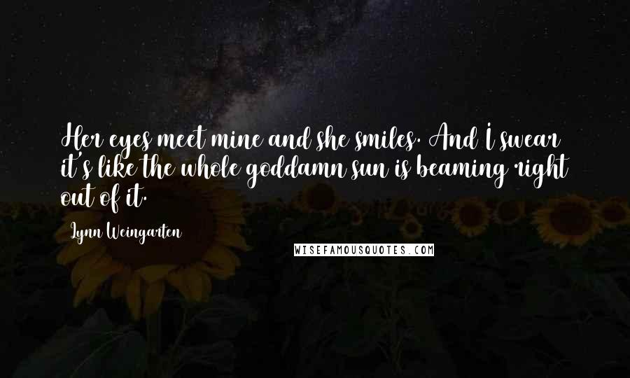 Lynn Weingarten Quotes: Her eyes meet mine and she smiles. And I swear it's like the whole goddamn sun is beaming right out of it.
