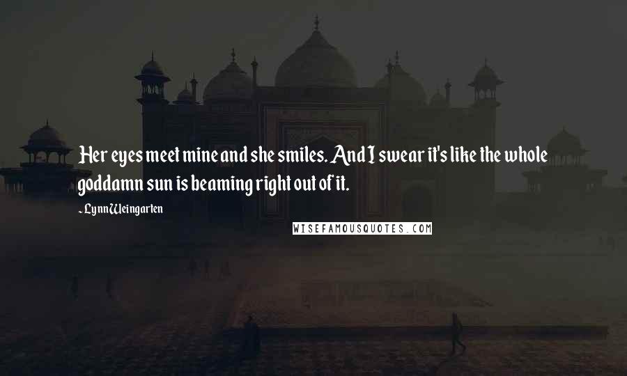 Lynn Weingarten Quotes: Her eyes meet mine and she smiles. And I swear it's like the whole goddamn sun is beaming right out of it.