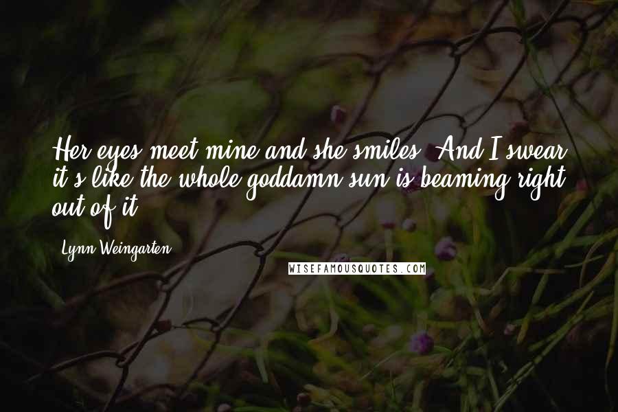 Lynn Weingarten Quotes: Her eyes meet mine and she smiles. And I swear it's like the whole goddamn sun is beaming right out of it.