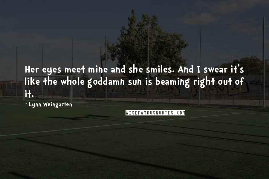 Lynn Weingarten Quotes: Her eyes meet mine and she smiles. And I swear it's like the whole goddamn sun is beaming right out of it.