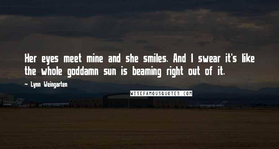 Lynn Weingarten Quotes: Her eyes meet mine and she smiles. And I swear it's like the whole goddamn sun is beaming right out of it.