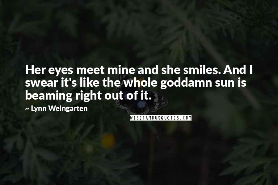 Lynn Weingarten Quotes: Her eyes meet mine and she smiles. And I swear it's like the whole goddamn sun is beaming right out of it.