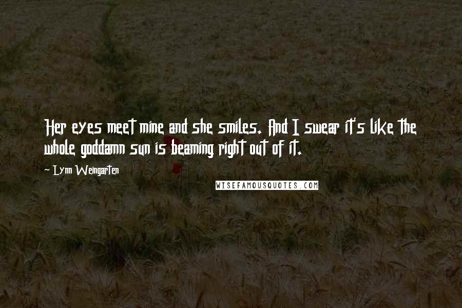 Lynn Weingarten Quotes: Her eyes meet mine and she smiles. And I swear it's like the whole goddamn sun is beaming right out of it.