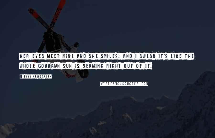 Lynn Weingarten Quotes: Her eyes meet mine and she smiles. And I swear it's like the whole goddamn sun is beaming right out of it.