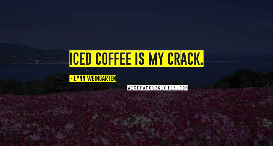 Lynn Weingarten Quotes: Iced coffee is my crack.