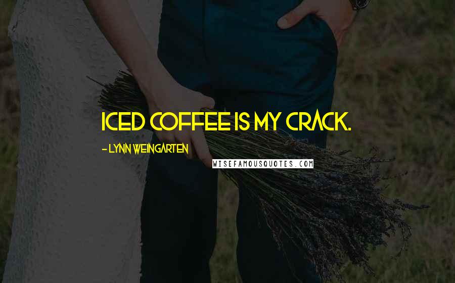 Lynn Weingarten Quotes: Iced coffee is my crack.