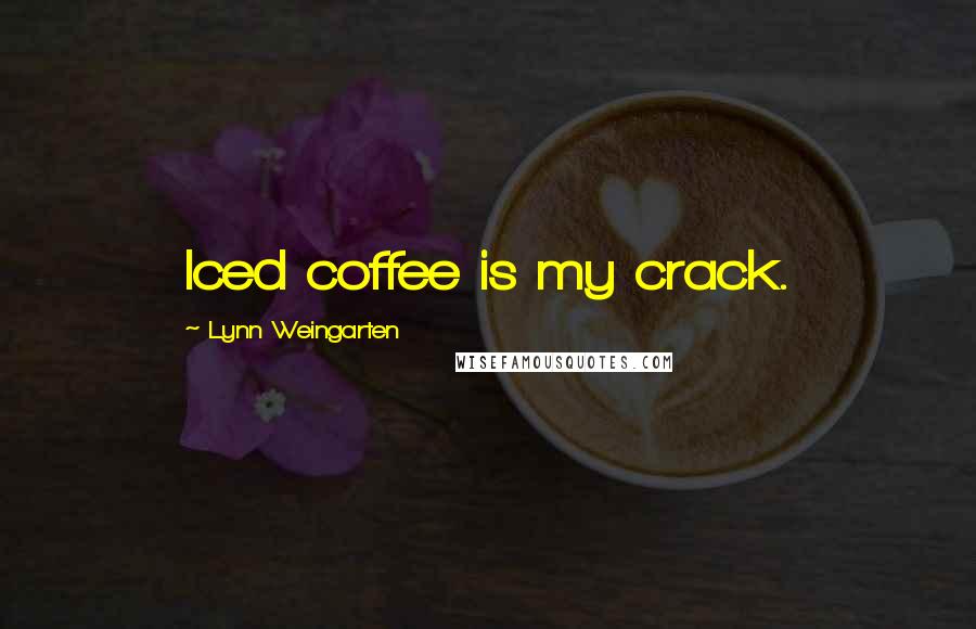 Lynn Weingarten Quotes: Iced coffee is my crack.