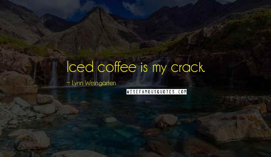 Lynn Weingarten Quotes: Iced coffee is my crack.