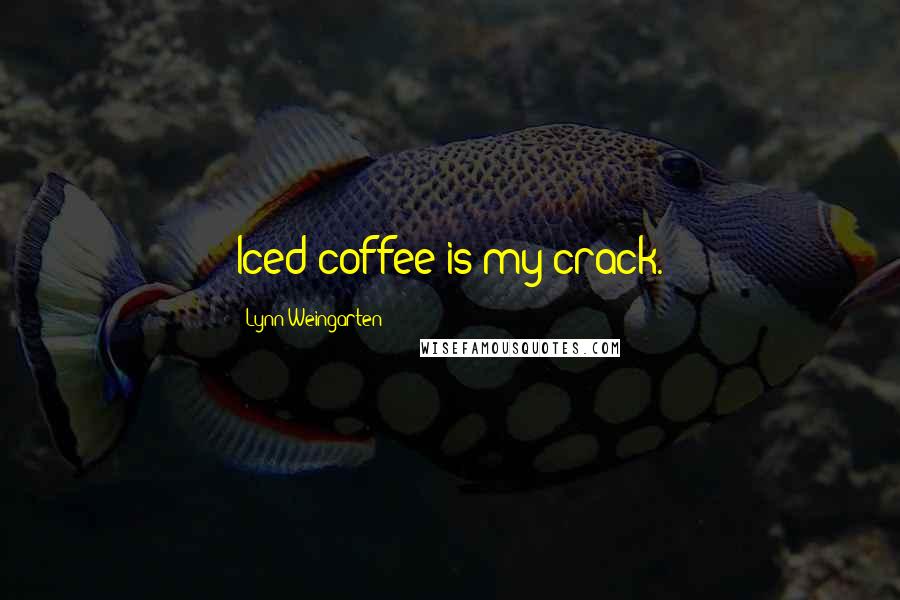 Lynn Weingarten Quotes: Iced coffee is my crack.