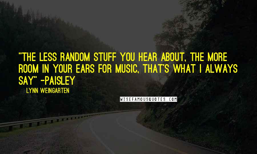 Lynn Weingarten Quotes: "The less random stuff you hear about, the more room in your ears for music, that's what I always say" -Paisley