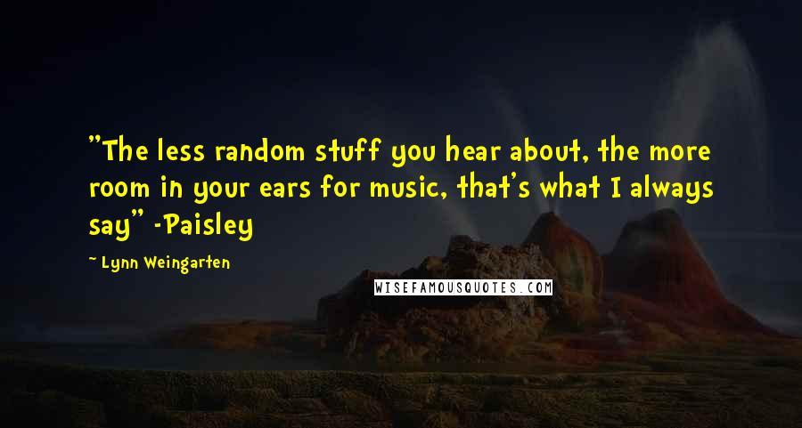 Lynn Weingarten Quotes: "The less random stuff you hear about, the more room in your ears for music, that's what I always say" -Paisley