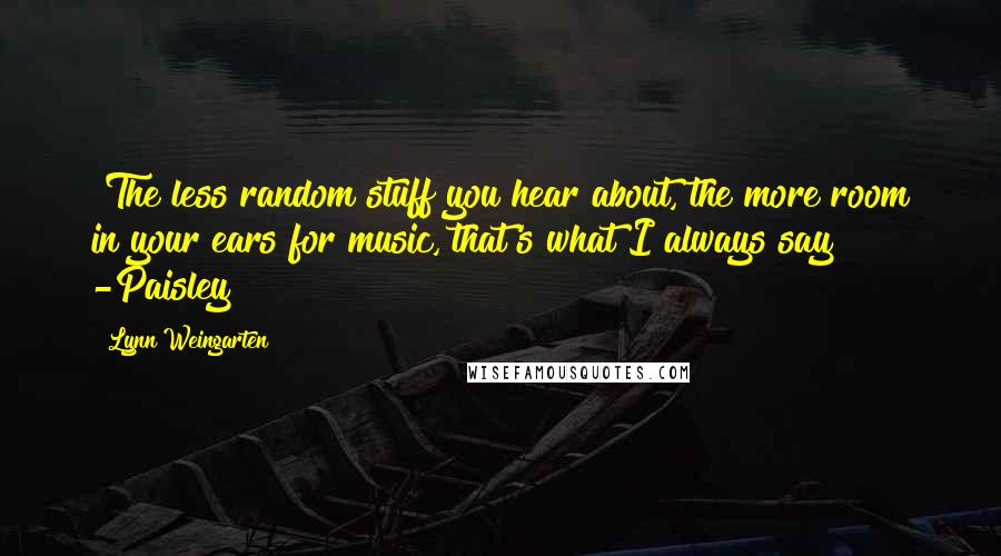 Lynn Weingarten Quotes: "The less random stuff you hear about, the more room in your ears for music, that's what I always say" -Paisley