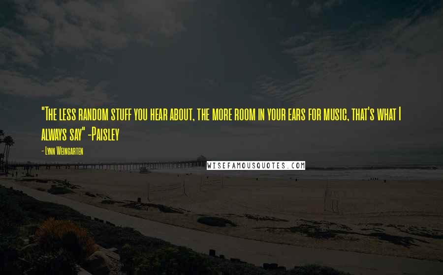 Lynn Weingarten Quotes: "The less random stuff you hear about, the more room in your ears for music, that's what I always say" -Paisley