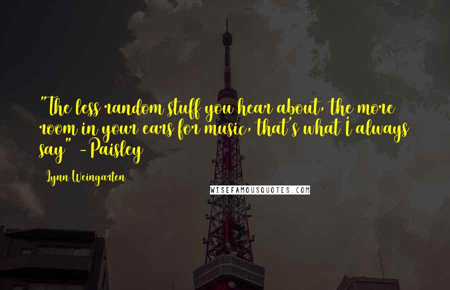 Lynn Weingarten Quotes: "The less random stuff you hear about, the more room in your ears for music, that's what I always say" -Paisley