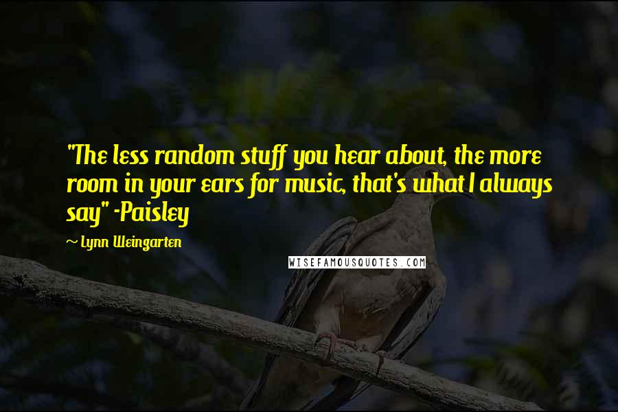 Lynn Weingarten Quotes: "The less random stuff you hear about, the more room in your ears for music, that's what I always say" -Paisley