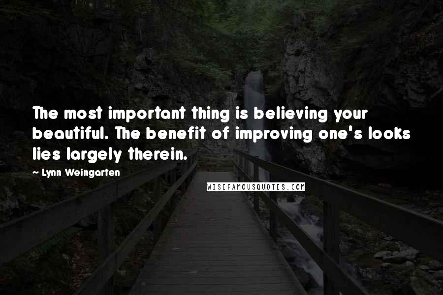 Lynn Weingarten Quotes: The most important thing is believing your beautiful. The benefit of improving one's looks lies largely therein.