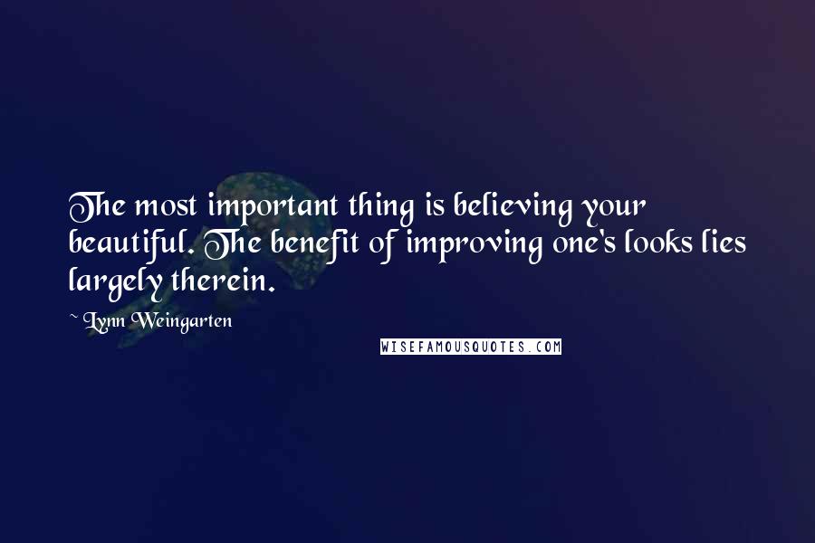 Lynn Weingarten Quotes: The most important thing is believing your beautiful. The benefit of improving one's looks lies largely therein.