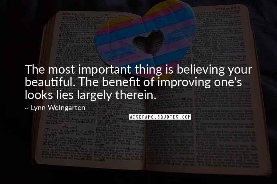 Lynn Weingarten Quotes: The most important thing is believing your beautiful. The benefit of improving one's looks lies largely therein.