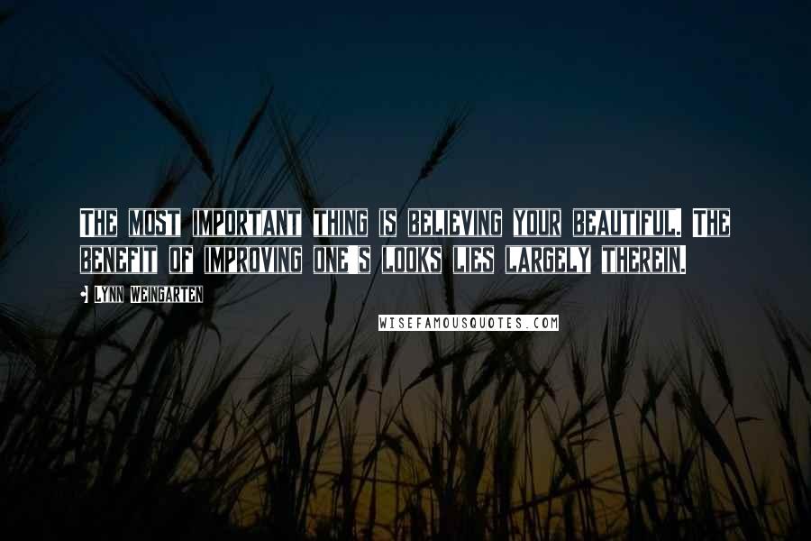 Lynn Weingarten Quotes: The most important thing is believing your beautiful. The benefit of improving one's looks lies largely therein.