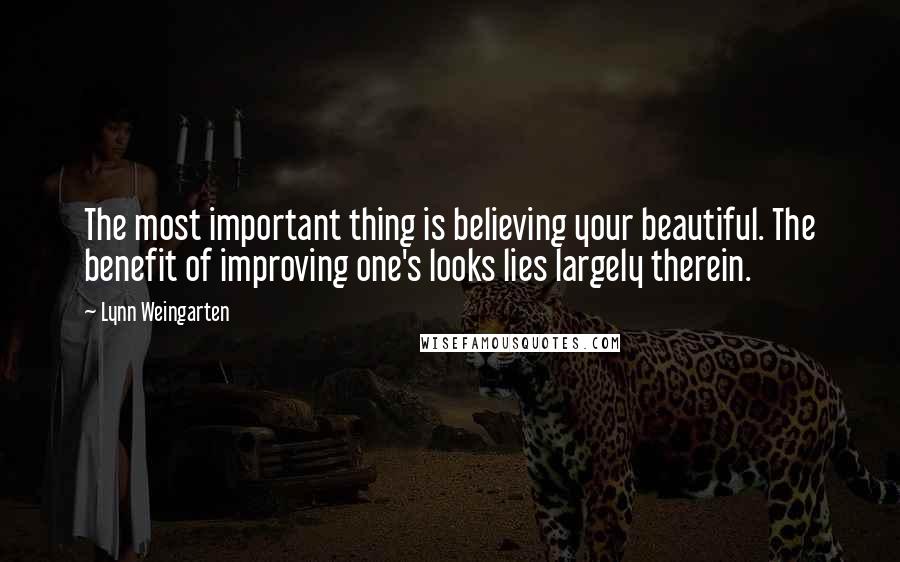 Lynn Weingarten Quotes: The most important thing is believing your beautiful. The benefit of improving one's looks lies largely therein.