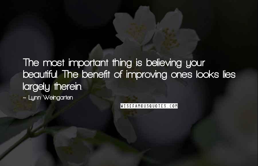 Lynn Weingarten Quotes: The most important thing is believing your beautiful. The benefit of improving one's looks lies largely therein.