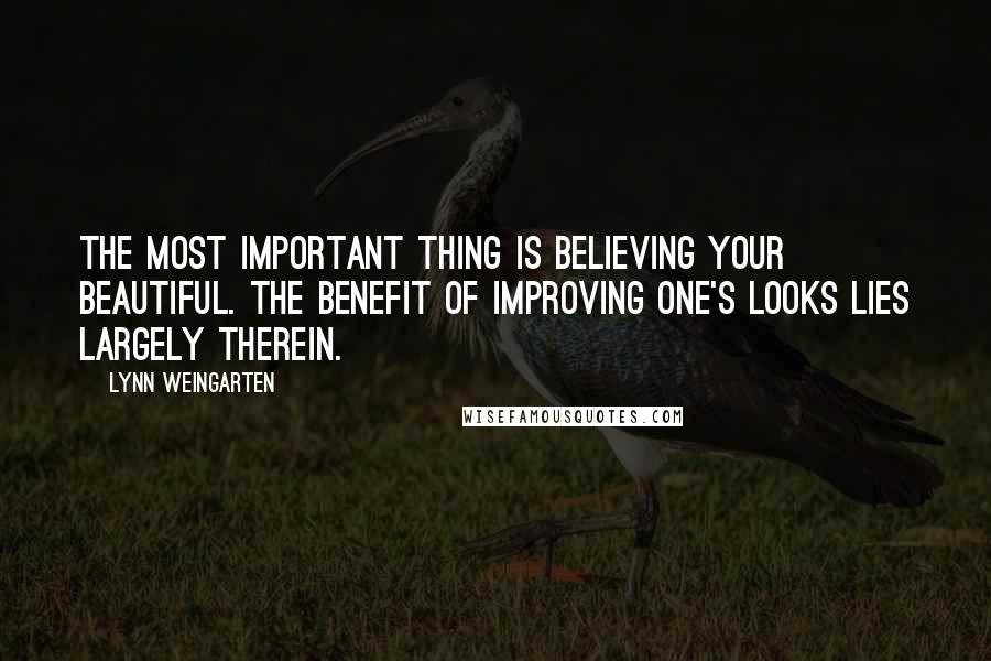 Lynn Weingarten Quotes: The most important thing is believing your beautiful. The benefit of improving one's looks lies largely therein.