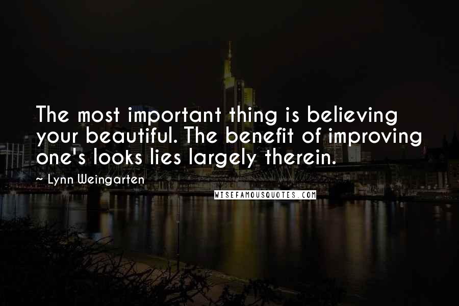 Lynn Weingarten Quotes: The most important thing is believing your beautiful. The benefit of improving one's looks lies largely therein.