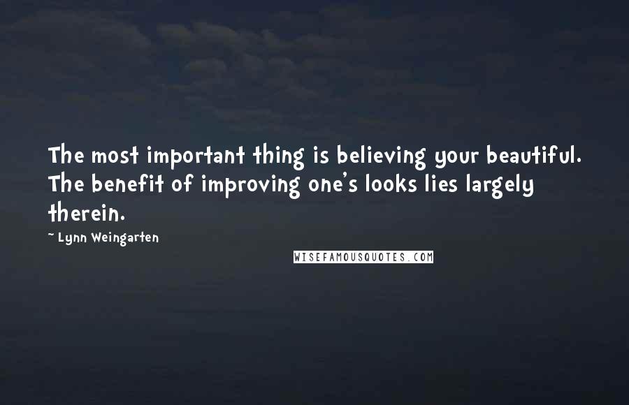 Lynn Weingarten Quotes: The most important thing is believing your beautiful. The benefit of improving one's looks lies largely therein.