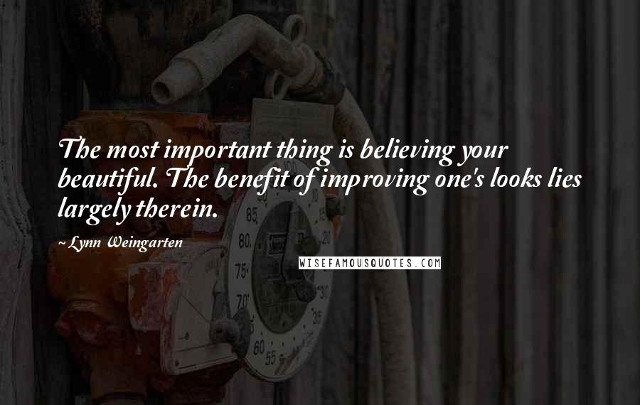 Lynn Weingarten Quotes: The most important thing is believing your beautiful. The benefit of improving one's looks lies largely therein.