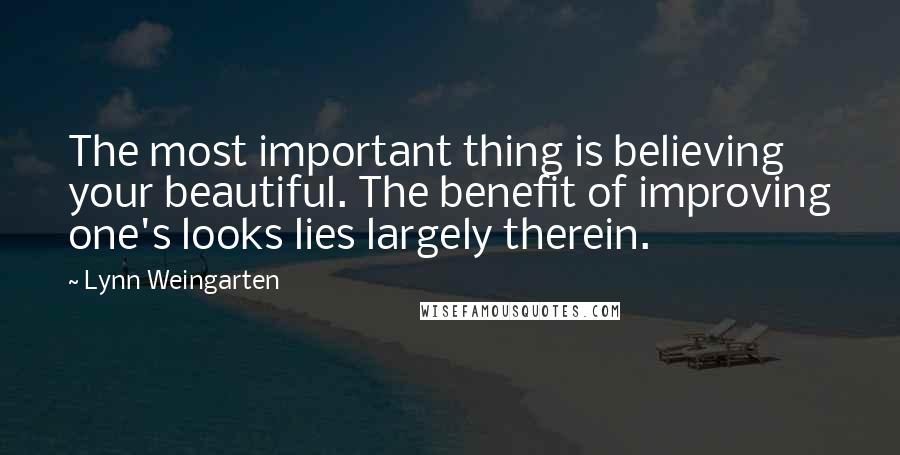 Lynn Weingarten Quotes: The most important thing is believing your beautiful. The benefit of improving one's looks lies largely therein.