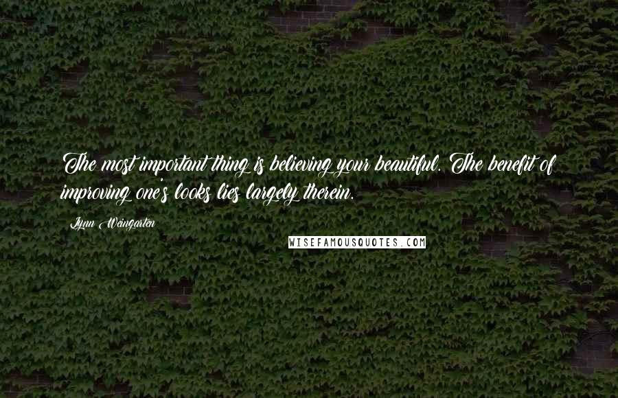 Lynn Weingarten Quotes: The most important thing is believing your beautiful. The benefit of improving one's looks lies largely therein.
