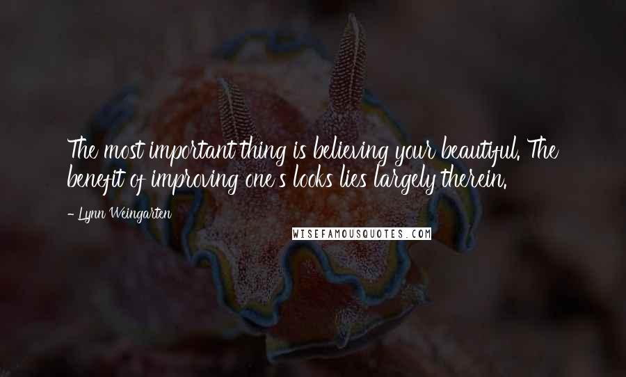 Lynn Weingarten Quotes: The most important thing is believing your beautiful. The benefit of improving one's looks lies largely therein.