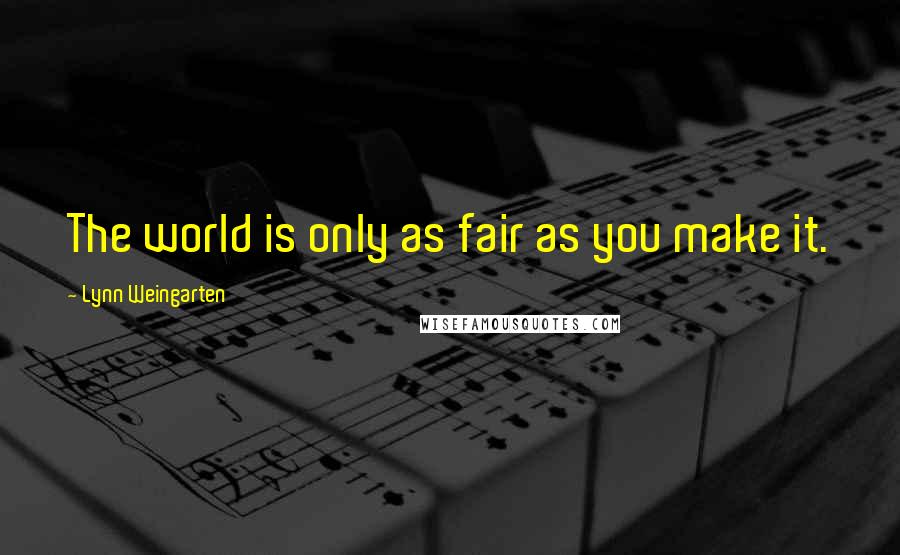Lynn Weingarten Quotes: The world is only as fair as you make it.