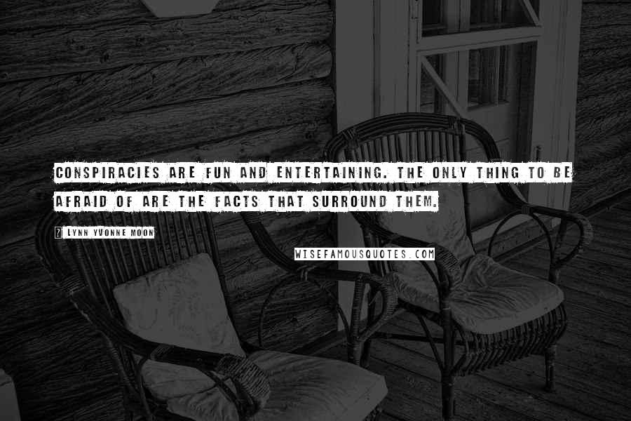 Lynn Yvonne Moon Quotes: Conspiracies are fun and entertaining. The only thing to be afraid of are the facts that surround them.