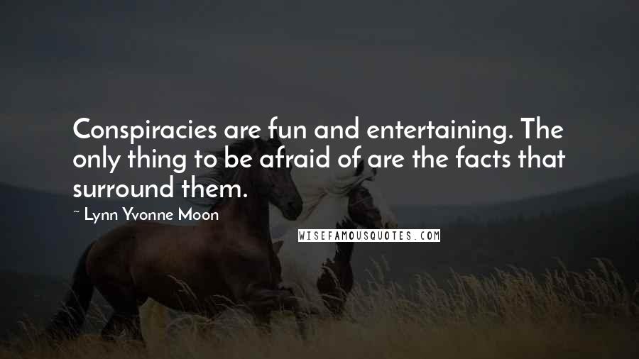 Lynn Yvonne Moon Quotes: Conspiracies are fun and entertaining. The only thing to be afraid of are the facts that surround them.