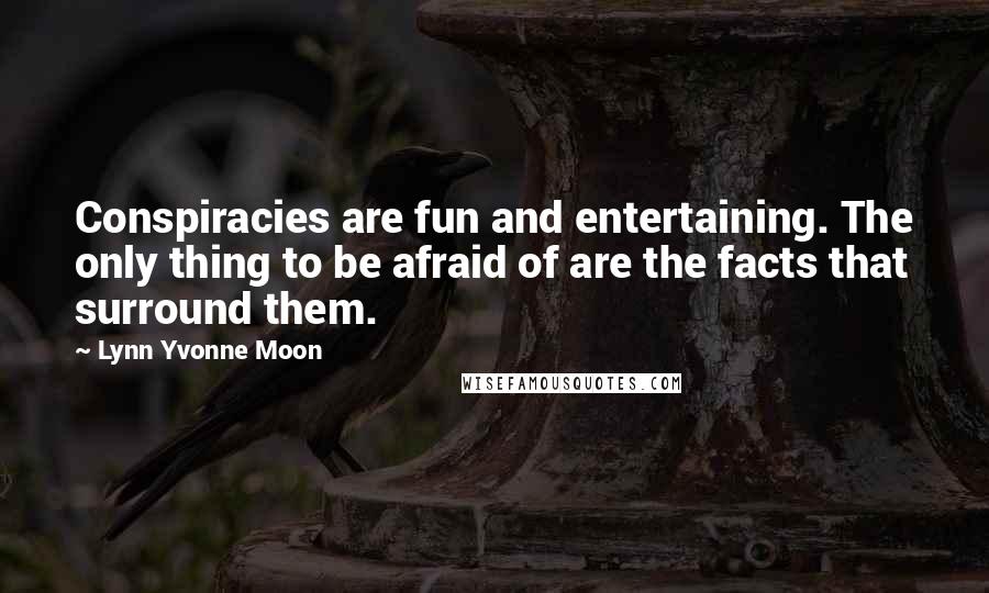 Lynn Yvonne Moon Quotes: Conspiracies are fun and entertaining. The only thing to be afraid of are the facts that surround them.