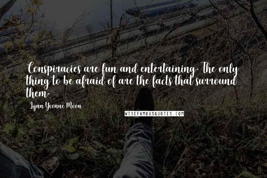 Lynn Yvonne Moon Quotes: Conspiracies are fun and entertaining. The only thing to be afraid of are the facts that surround them.