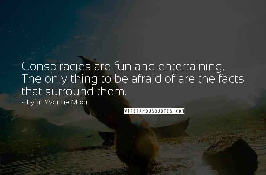 Lynn Yvonne Moon Quotes: Conspiracies are fun and entertaining. The only thing to be afraid of are the facts that surround them.