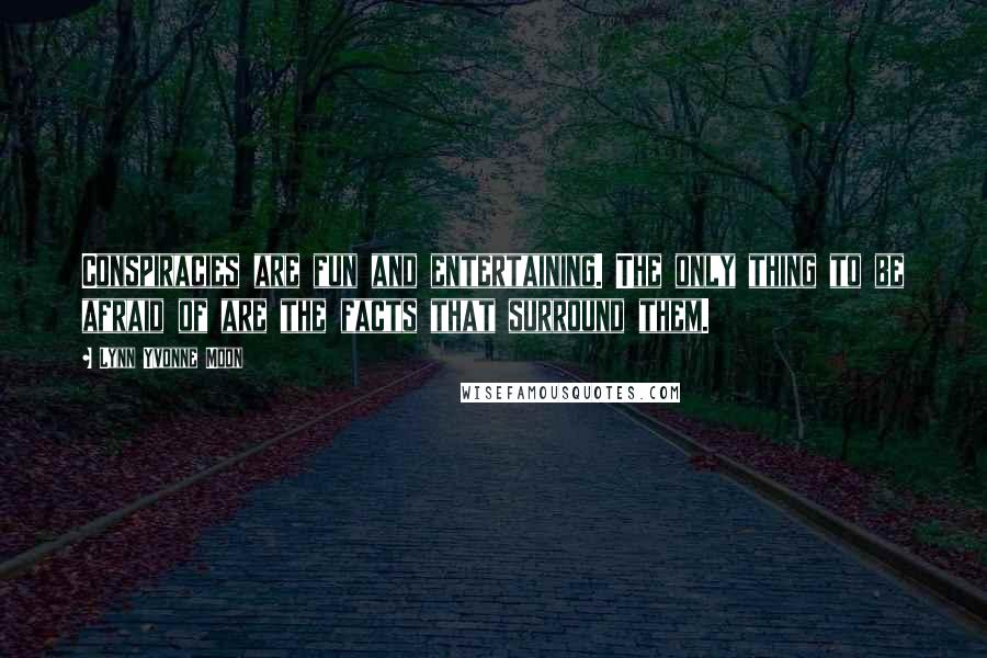 Lynn Yvonne Moon Quotes: Conspiracies are fun and entertaining. The only thing to be afraid of are the facts that surround them.