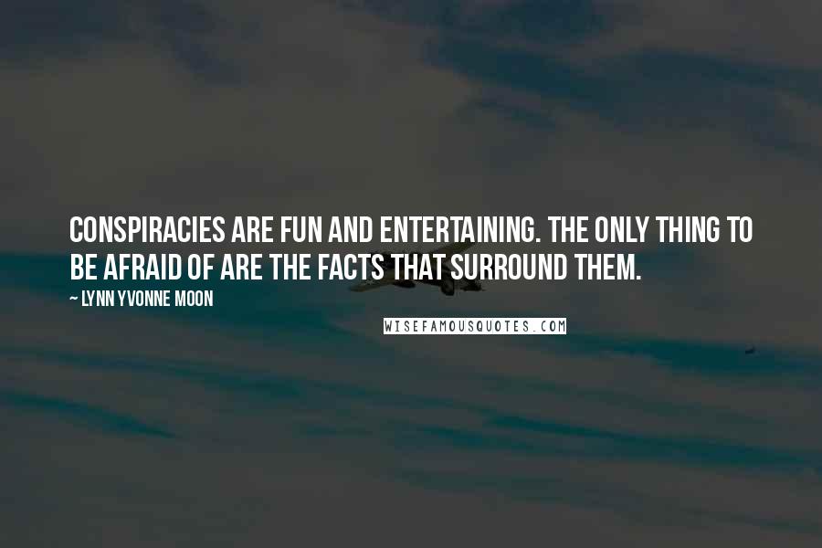 Lynn Yvonne Moon Quotes: Conspiracies are fun and entertaining. The only thing to be afraid of are the facts that surround them.