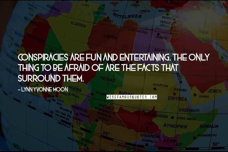 Lynn Yvonne Moon Quotes: Conspiracies are fun and entertaining. The only thing to be afraid of are the facts that surround them.