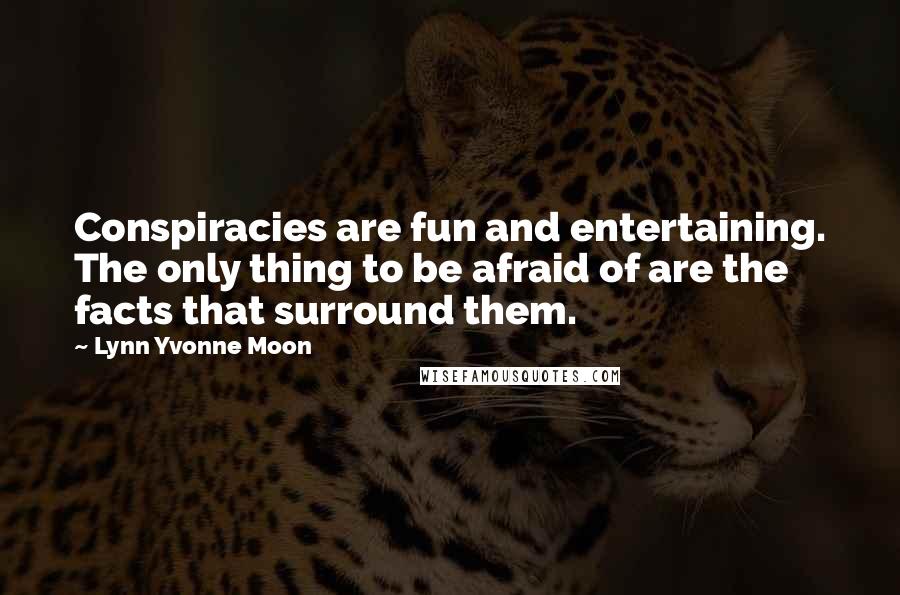 Lynn Yvonne Moon Quotes: Conspiracies are fun and entertaining. The only thing to be afraid of are the facts that surround them.