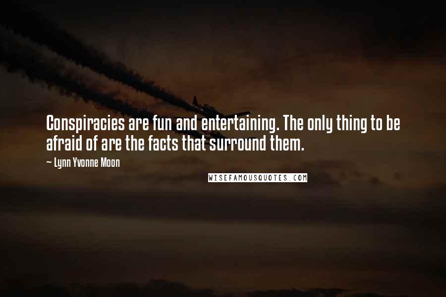 Lynn Yvonne Moon Quotes: Conspiracies are fun and entertaining. The only thing to be afraid of are the facts that surround them.