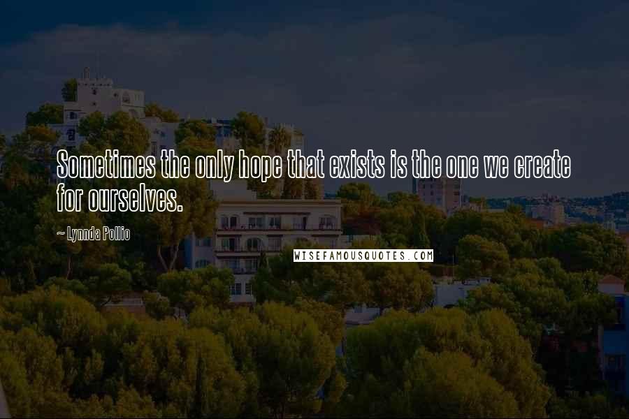 Lynnda Pollio Quotes: Sometimes the only hope that exists is the one we create for ourselves.